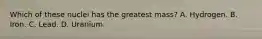 Which of these nuclei has the greatest mass? A. Hydrogen. B. Iron. C. Lead. D. Uranium.