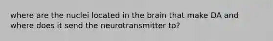 where are the nuclei located in the brain that make DA and where does it send the neurotransmitter to?