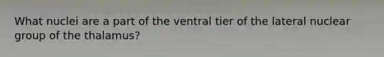 What nuclei are a part of the ventral tier of the lateral nuclear group of the thalamus?