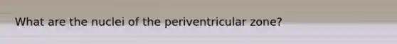 What are the nuclei of the periventricular zone?