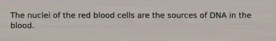 The nuclei of the red blood cells are the sources of DNA in the blood.