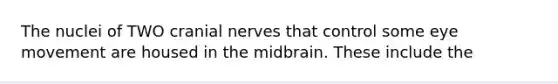 The nuclei of TWO cranial nerves that control some eye movement are housed in the midbrain. These include the