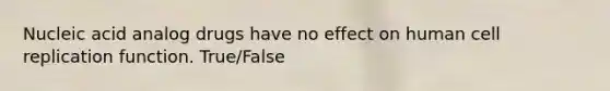 Nucleic acid analog drugs have no effect on human cell replication function. True/False