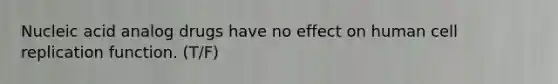 Nucleic acid analog drugs have no effect on human cell replication function. (T/F)