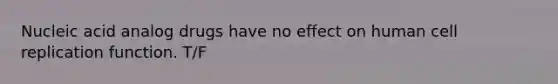 Nucleic acid analog drugs have no effect on human cell replication function. T/F