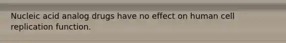 Nucleic acid analog drugs have no effect on human cell replication function.