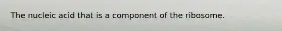 The nucleic acid that is a component of the ribosome.