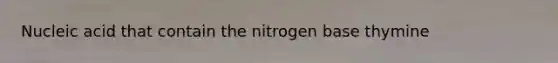 Nucleic acid that contain the nitrogen base thymine