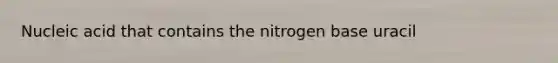 Nucleic acid that contains the nitrogen base uracil