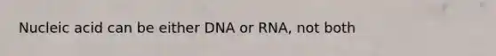 Nucleic acid can be either DNA or RNA, not both