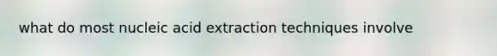 what do most nucleic acid extraction techniques involve