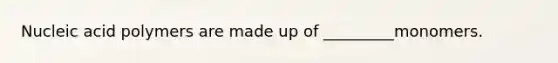 Nucleic acid polymers are made up of _________monomers.