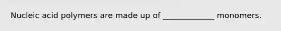 Nucleic acid polymers are made up of _____________ monomers.