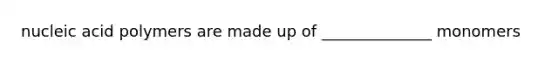nucleic acid polymers are made up of ______________ monomers