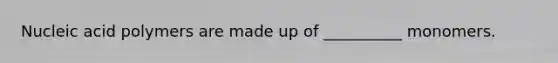 Nucleic acid polymers are made up of __________ monomers.