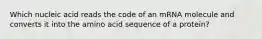 Which nucleic acid reads the code of an mRNA molecule and converts it into the amino acid sequence of a protein?