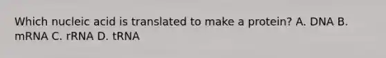Which nucleic acid is translated to make a protein? A. DNA B. mRNA C. rRNA D. tRNA