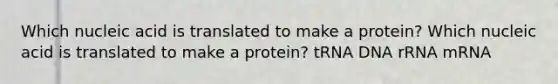 Which nucleic acid is translated to make a protein? Which nucleic acid is translated to make a protein? tRNA DNA rRNA mRNA