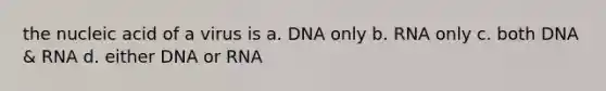 the nucleic acid of a virus is a. DNA only b. RNA only c. both DNA & RNA d. either DNA or RNA