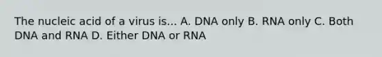 The nucleic acid of a virus is... A. DNA only B. RNA only C. Both DNA and RNA D. Either DNA or RNA