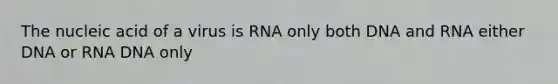 The nucleic acid of a virus is RNA only both DNA and RNA either DNA or RNA DNA only