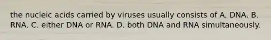 the nucleic acids carried by viruses usually consists of A. DNA. B. RNA. C. either DNA or RNA. D. both DNA and RNA simultaneously.