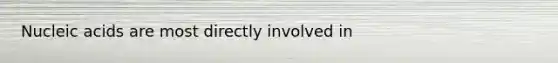 Nucleic acids are most directly involved in