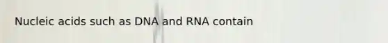 Nucleic acids such as DNA and RNA contain