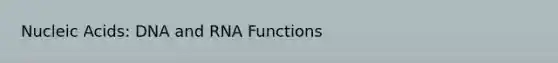 Nucleic Acids: DNA and RNA Functions