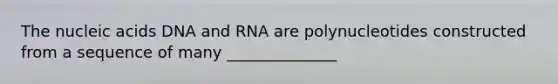 The nucleic acids DNA and RNA are polynucleotides constructed from a sequence of many ______________