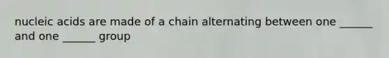 nucleic acids are made of a chain alternating between one ______ and one ______ group