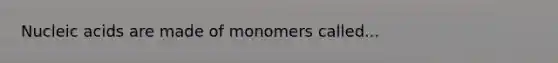 Nucleic acids are made of monomers called...