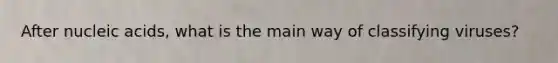 After nucleic acids, what is the main way of classifying viruses?