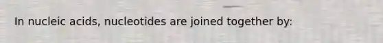 In nucleic acids, nucleotides are joined together by: