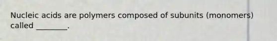 Nucleic acids are polymers composed of subunits (monomers) called ________.
