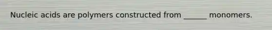 Nucleic acids are polymers constructed from ______ monomers.