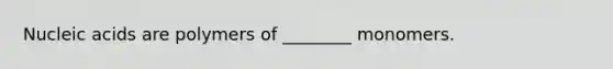 Nucleic acids are polymers of ________ monomers.