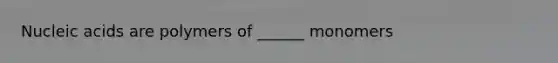 Nucleic acids are polymers of ______ monomers