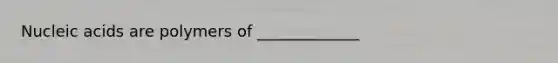 Nucleic acids are polymers of _____________