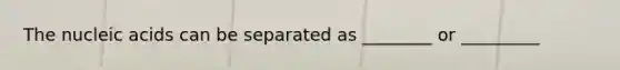 The nucleic acids can be separated as ________ or _________