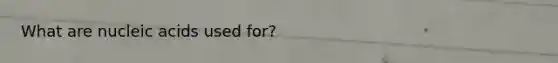 What are nucleic acids used for?
