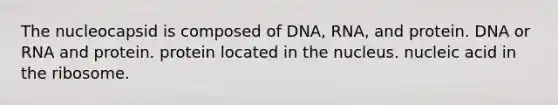 The nucleocapsid is composed of DNA, RNA, and protein. DNA or RNA and protein. protein located in the nucleus. nucleic acid in the ribosome.