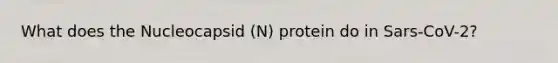 What does the Nucleocapsid (N) protein do in Sars-CoV-2?