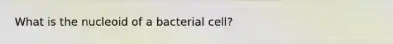 What is the nucleoid of a bacterial cell?