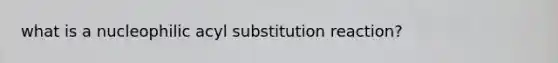 what is a nucleophilic acyl substitution reaction?