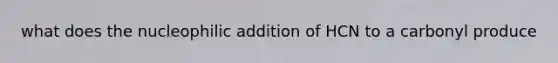 what does the nucleophilic addition of HCN to a carbonyl produce