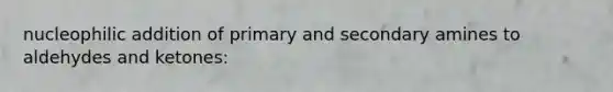 nucleophilic addition of primary and secondary amines to aldehydes and ketones: