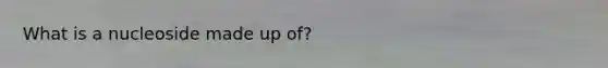 What is a nucleoside made up of?