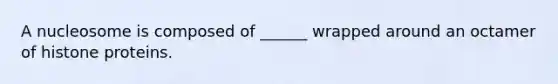 A nucleosome is composed of ______ wrapped around an octamer of histone proteins.