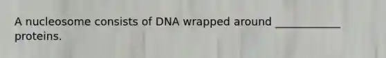 A nucleosome consists of DNA wrapped around ____________ proteins.
